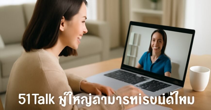 51Talk ผู้ใหญ่สามารถเรียนได้ไหม รีวิวจริงจากผู้ใช้
