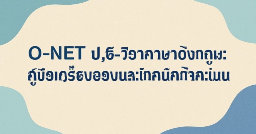 O-NET ป.6 วิชาภาษาอังกฤษ: คู่มือเตรียมสอบและเทคนิคทำคะแนน