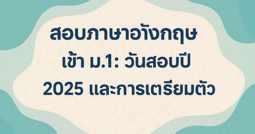 สอบภาษาอังกฤษ เข้า ม.1 วันสอบปี 2025 และการเตรียมตัว
